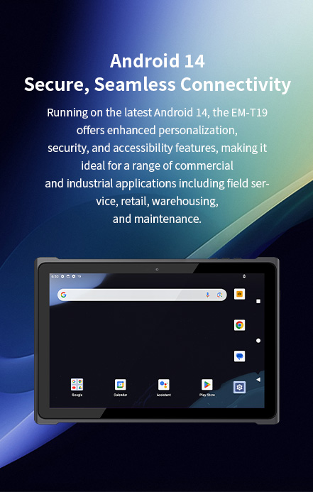 Running on the latest Android 14, the EM-T19 offers enhanced personalization,security, and accessibility features.